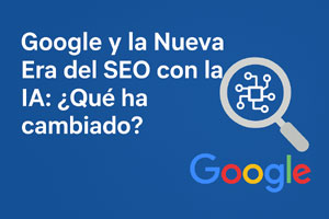 Google y la Nueva Era del SEO con la IA: ¿Qué ha cambiado?